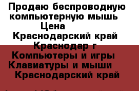 Продаю беспроводную компьютерную мышь › Цена ­ 300 - Краснодарский край, Краснодар г. Компьютеры и игры » Клавиатуры и мыши   . Краснодарский край